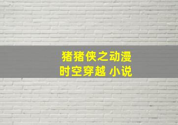 猪猪侠之动漫时空穿越 小说